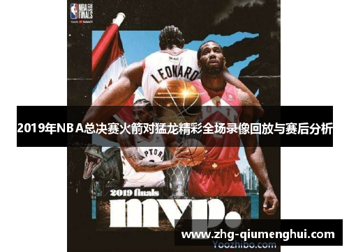 2019年NBA总决赛火箭对猛龙精彩全场录像回放与赛后分析
