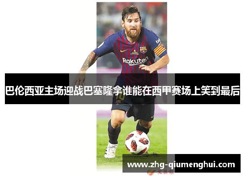 巴伦西亚主场迎战巴塞隆拿谁能在西甲赛场上笑到最后