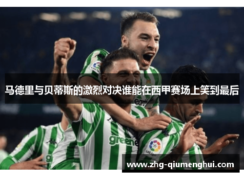 马德里与贝蒂斯的激烈对决谁能在西甲赛场上笑到最后